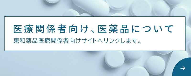 医療関係者向け、医薬品について　東和薬品医療関係者向けサイトへリンクします。